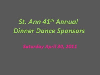 St. Ann 41 th  Annual  Dinner Dance Sponsors Saturday April 30, 2011 
