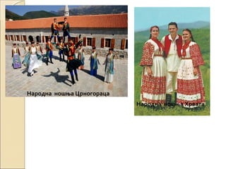 Народна ношња Црногораца
Народна ношња Хрвата
 