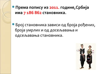 Према попису из 2011. године,Србија
има 7 186 862 становника.
Број становника зависи од броја рођених,
броја умрлих и од досељавања и
одсељавања становника.
 