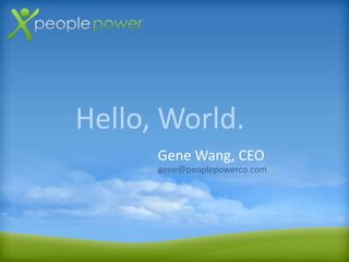 Hello, World.
Gene Wang, CEO
gene@peoplepowerco.com
 