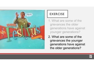EXERCISE
1. What are some of the
grievances the older
generations have against
younger generations?
2. What are some of the
grievances the younger
generations have against
the older generations?
 