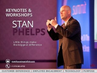 Little things make
the biggest difference
KEYNOTES &
WORKSHOPS
stan@purplegoldﬁsh.com
+1.919.360.4702
CUSTOMER EXPERIENCE | EMPLOYEE ENGAGEMENT | TECHNOLOGY | PURPOSE
STAN
PHELPS
 