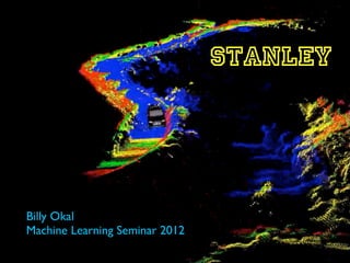 STANLEY




Billy Okal
Machine Learning Seminar 2012
 