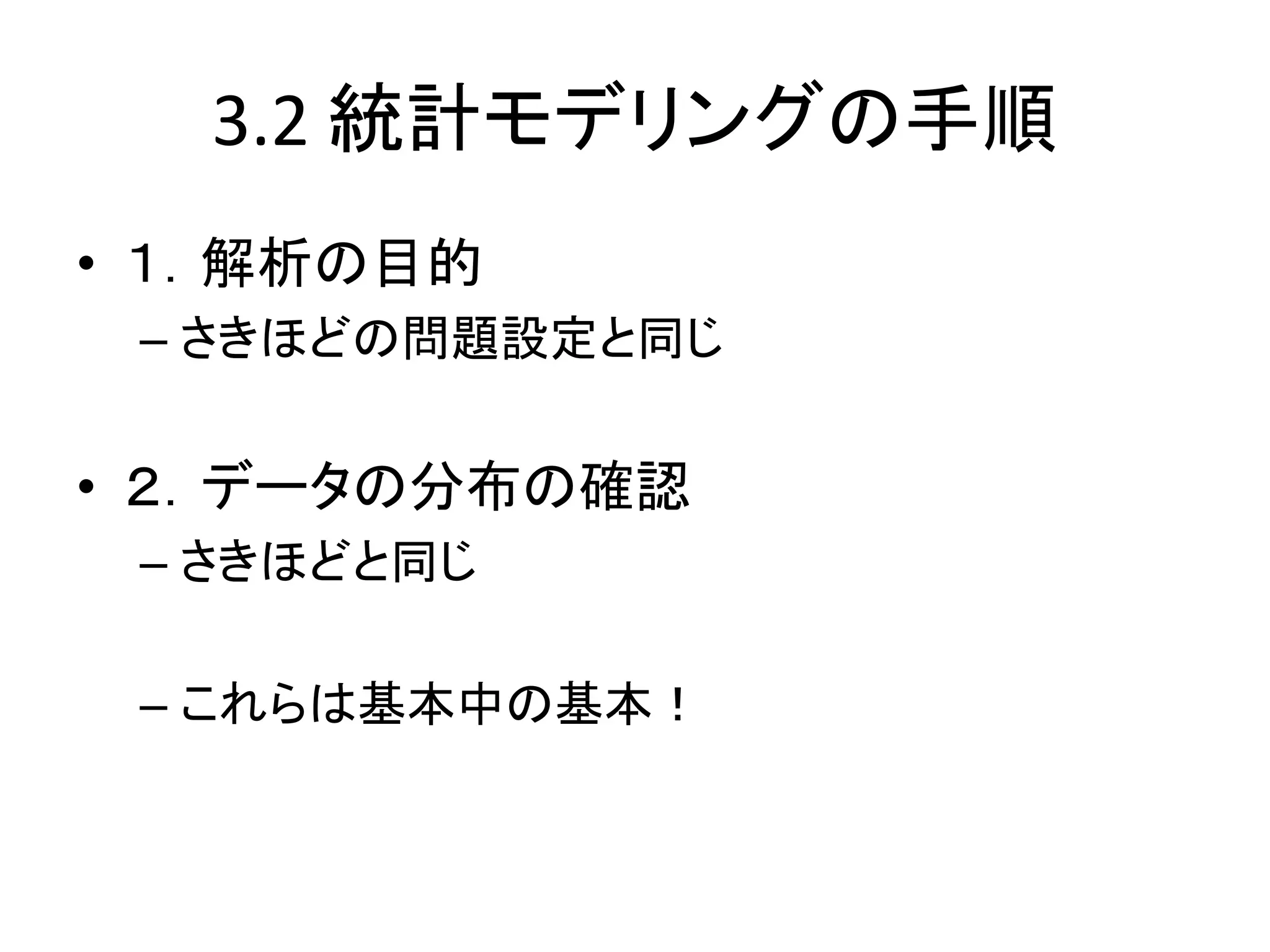 3.2 統計モデリングの手順
• １．解析の目的
– さきほどの問題設定と同じ
• ２．データの分布の確認
– さきほどと同じ
– これらは基本中の基本！
 