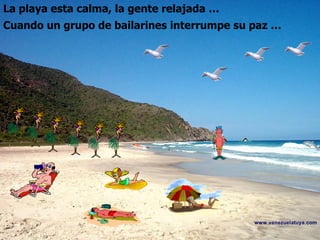 La playa esta calma, la gente relajada … Cuando un grupo de bailarines interrumpe su paz …