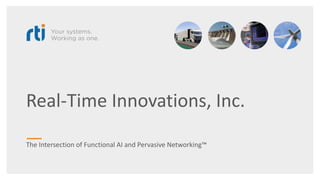 Real-Time Innovations, Inc.
The Intersection of Functional AI and Pervasive Networking™
 