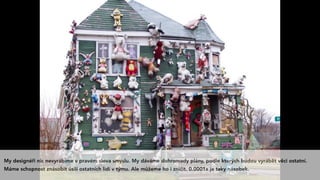 My designéři nic nevyrábíme v pravém slova smyslu. My dáváme dohromady plány, podle kterých budou vyrábět věci ostatní.
Máme schopnost znásobit úsilí ostatních lidí v týmu. Ale můžeme ho i zničit. 0.0001x je taky násobek.
 