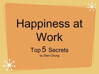Happiness at
Work
Top 5 Secrets
by Stan Chung
 