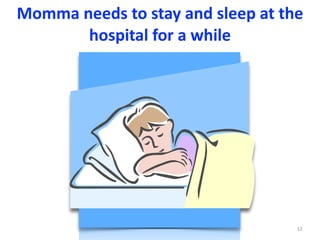 Momma	needs	to	stay	and	sleep	at	the	
hospital	for	a	while	
12
 