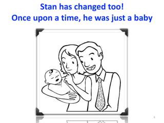 Stan	has	changed	too!	
Once	upon	a	time,	he	was	just	a	baby
3
 
