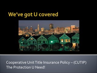 Cooperative Unit Title Insurance Policy – (CUTIP)
The Protection U Need!
 