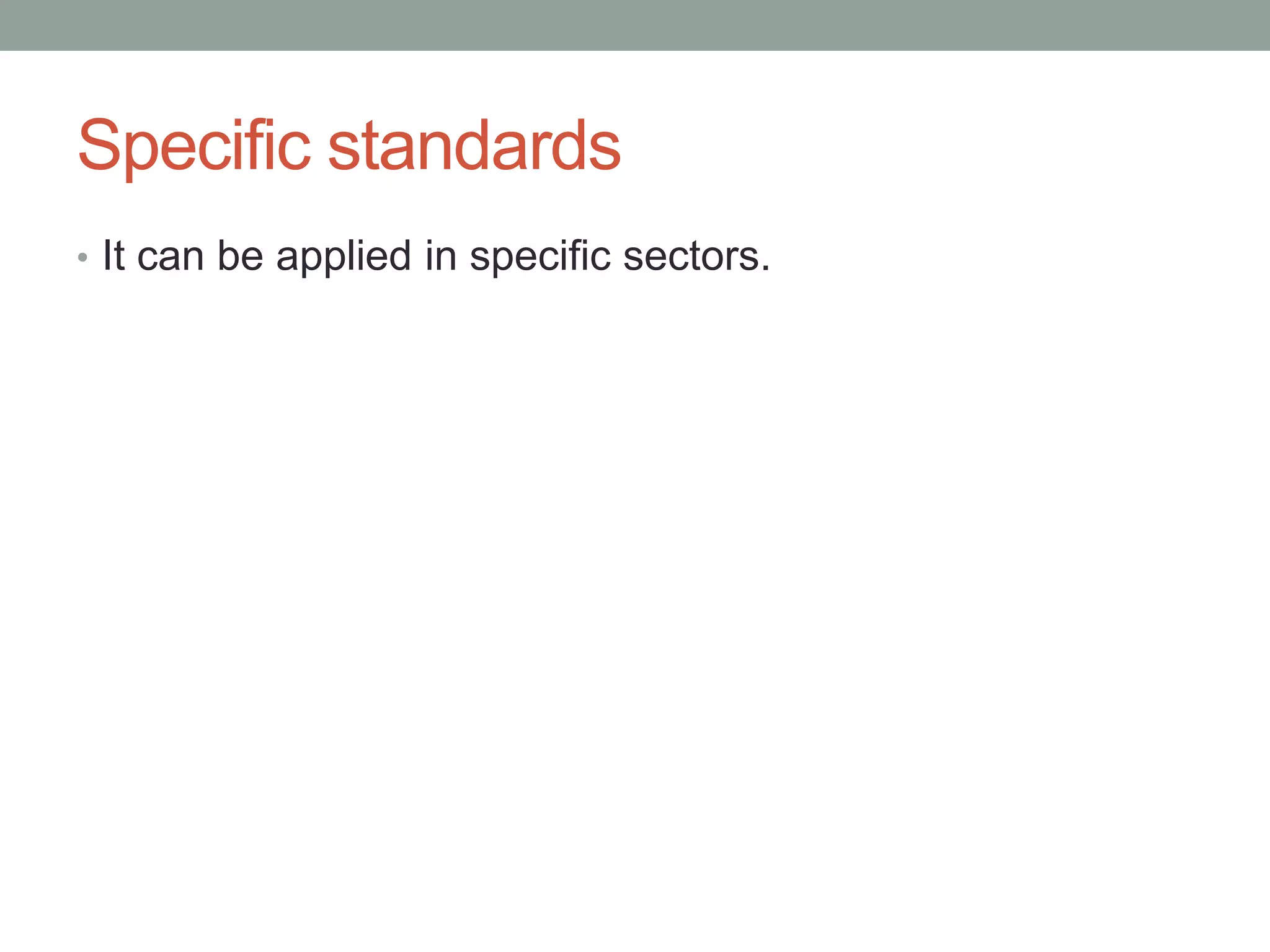 Specific standards
• It can be applied in specific sectors.
 