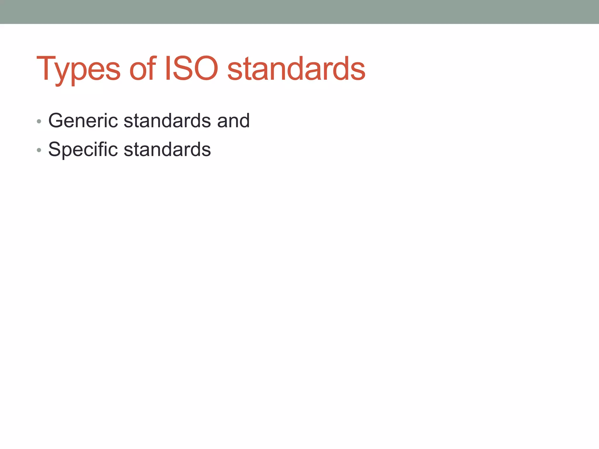 Types of ISO standards
• Generic standards and
• Specific standards
 