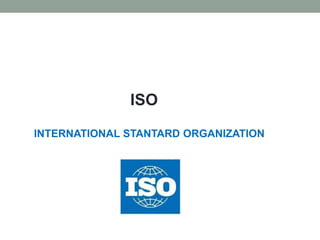 ISO
INTERNATIONAL STANTARD ORGANIZATION
 