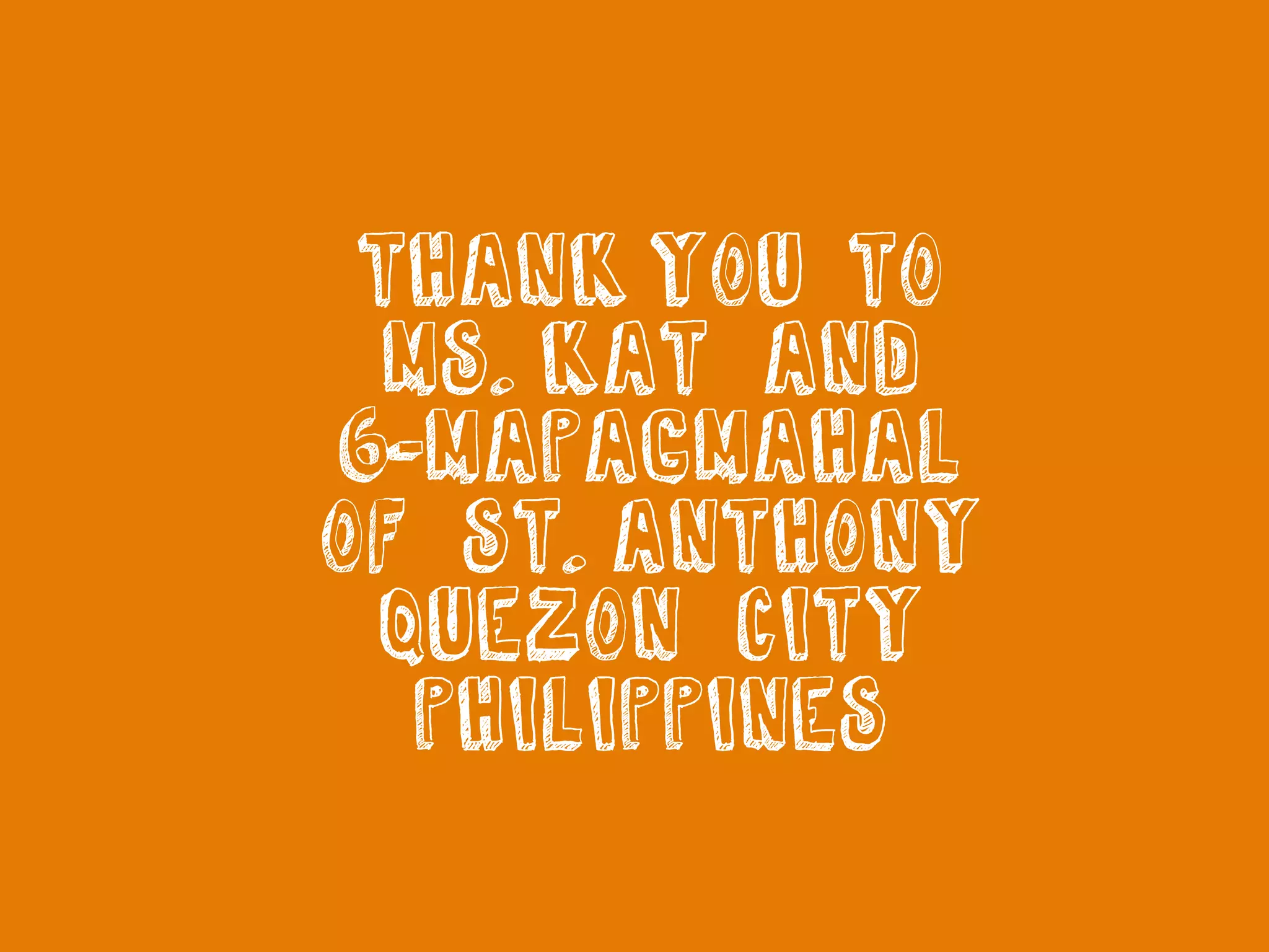 THANK YOU TO
MS. KAT AND
6-MAPAGMAHAL
OF ST. ANTHONY
QUEZON CITY
PHILIPPINES
 