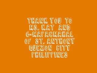 THANK YOU TO
MS. KAT AND
6-MAPAGMAHAL
OF ST. ANTHONY
QUEZON CITY
PHILIPPINES