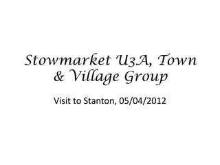 Stowmarket U3A, Town
    & Village Group
   Visit to Stanton, 05/04/2012
 