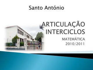 ARTICULAÇÃO INTERCICLOS MATEMÁTICA 2010/2011 Santo António 