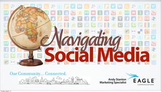 Navigating
                                   Social Media
                   Our Community... Connected.
                                                      Andy Stanton
                                                 Marketing Specialist

Thursday, August 2, 12
 