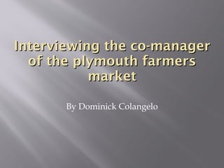 Interviewing the co-manager of the plymouth farmers market ,[object Object]
