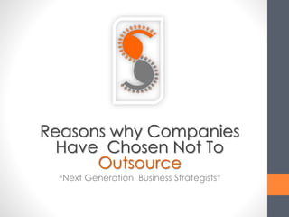 Reasons why Companies
Have Chosen Not To
Outsource
“Next Generation Business Strategists”
 