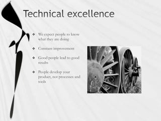 Technical excellenceWe expect people to know what they are doingConstant improvementGood people lead to good resultsPeople develop your product, not processes and tools