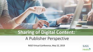 NISO Virtual Conference, May 22, 2019
Sharing of Digital Content:
A Publisher Perspective
 