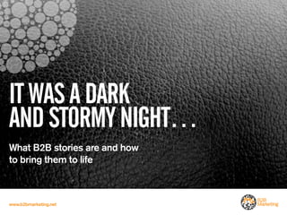 IT WAS A DARK
AND STORMY NIGHT…
What B2B stories are and how
to bring them to life



www.b2bmarketing.net
 