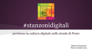 #stanzonidigitali
portiamo la cultura digitale nelle strade di Prato
Matteo Tempestini
Prato, Gennaio 2015
 