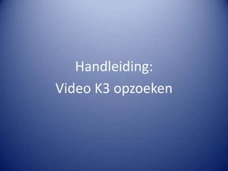 Handleiding:  Video K3 opzoeken  