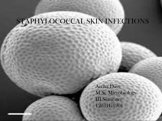 STAPHYLOCOCCAL SKIN INFECTIONS

Archa Dave
M.Sc Microbiology
III Semester
12031G1901

 