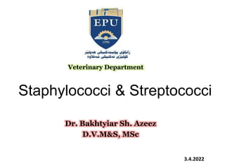 Staphylococci & Streptococci
Dr. Bakhtyiar Sh. Azeez
D.V.M&S, MSc
Veterinary Department
3.4.2022
 