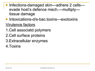 Infections-damaged skin—adhere 2 cells---evade host’s defence mech.—multiply—tissue damage Intoxications-d/s-bac.toxins---exotoxins Virulence factors 1.Cell associatd polymers 2.Cell surface proteins 3.Extracellular enzymes 4.Toxins 
