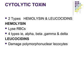 CYTOLYTIC TOXIN

2  Types HEMOLYSIN & LEUCOCIDINS
HEMOLYSIN
 Lyse RBCs

 4 types ie, alpha, beta ,gamma & delta

LEUCOCIDINS
 Damage polymorphonuclear lecocytes
 