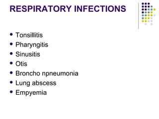 RESPIRATORY INFECTIONS

 Tonsillitis

 Pharyngitis

 Sinusitis

 Otis

 Broncho npneumonia
 Lung abscess

 Empyemia
 