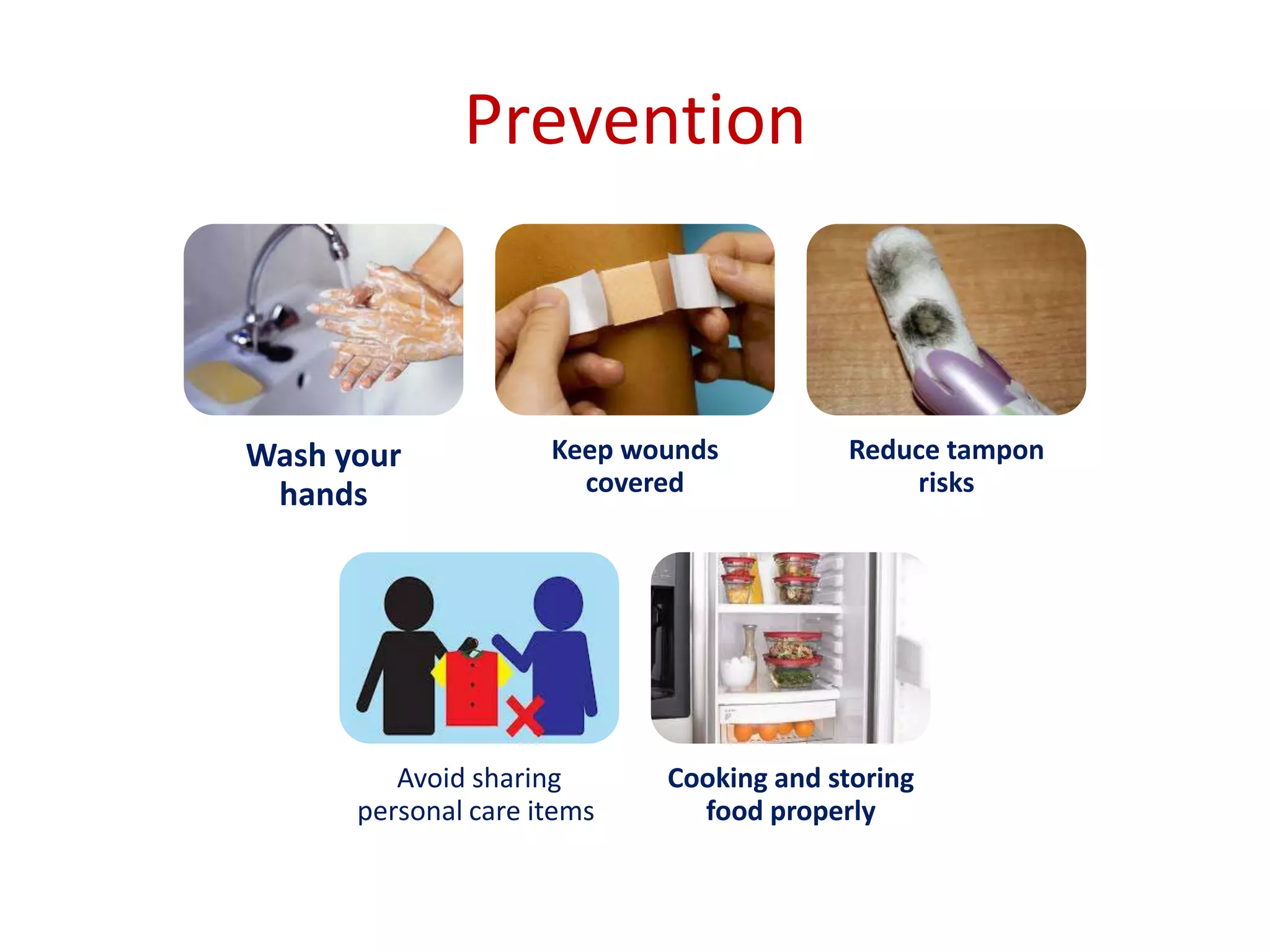 Prevention
Wash your
hands
Keep wounds
covered
Reduce tampon
risks
Avoid sharing
personal care items
Cooking and storing
food properly
 