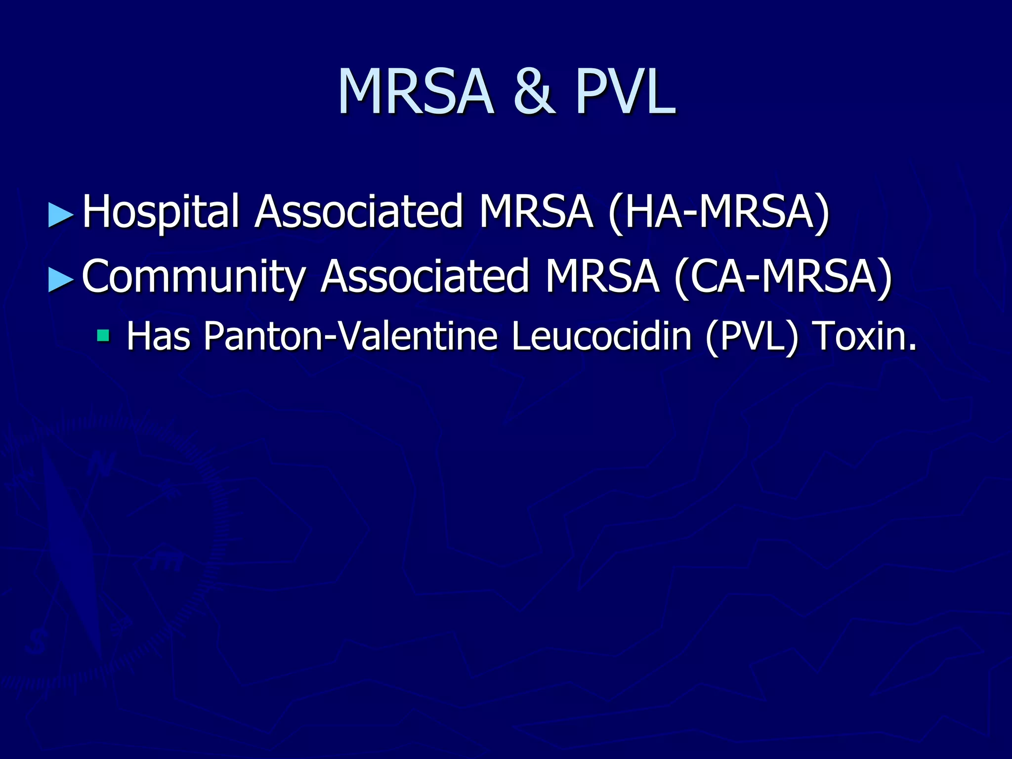 MRSA & PVL
►Hospital Associated MRSA (HA-MRSA)
►Community Associated MRSA (CA-MRSA)
 Has Panton-Valentine Leucocidin (PVL) Toxin.
 