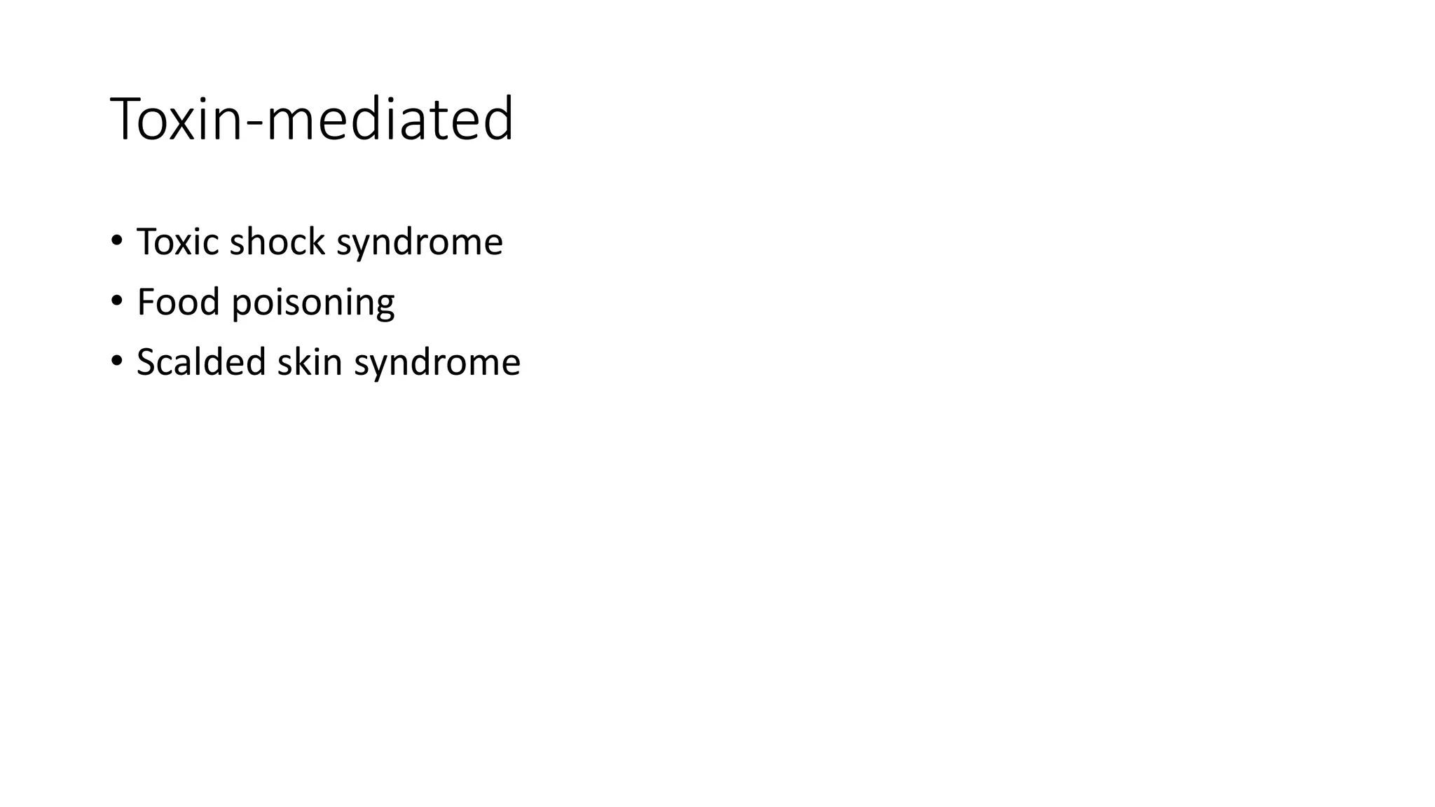 Toxin-mediated
• Toxic shock syndrome
• Food poisoning
• Scalded skin syndrome
 