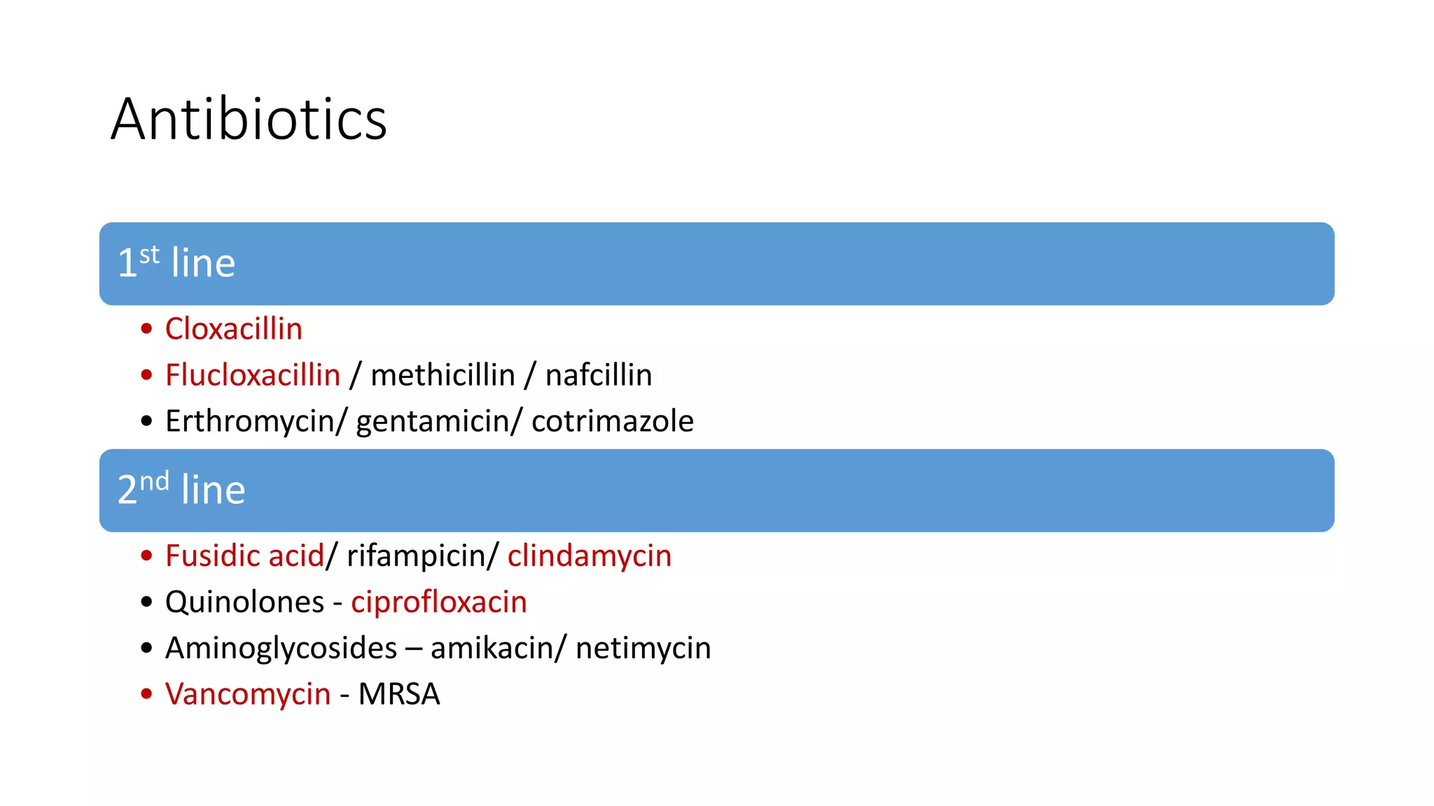 Antibiotics
1st line
• Cloxacillin
• Flucloxacillin / methicillin / nafcillin
• Erthromycin/ gentamicin/ cotrimazole
2nd line
• Fusidic acid/ rifampicin/ clindamycin
• Quinolones - ciprofloxacin
• Aminoglycosides – amikacin/ netimycin
• Vancomycin - MRSA
 