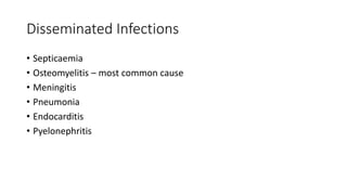 Disseminated Infections
• Septicaemia
• Osteomyelitis – most common cause
• Meningitis
• Pneumonia
• Endocarditis
• Pyelonephritis
 