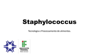 Staphylococcus
Tecnologia e Processamento de alimentos.
 