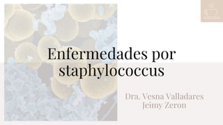 Enfermedades por
staphylococcus
Dra. Vesna Valladares
Jeimy Zeron
 