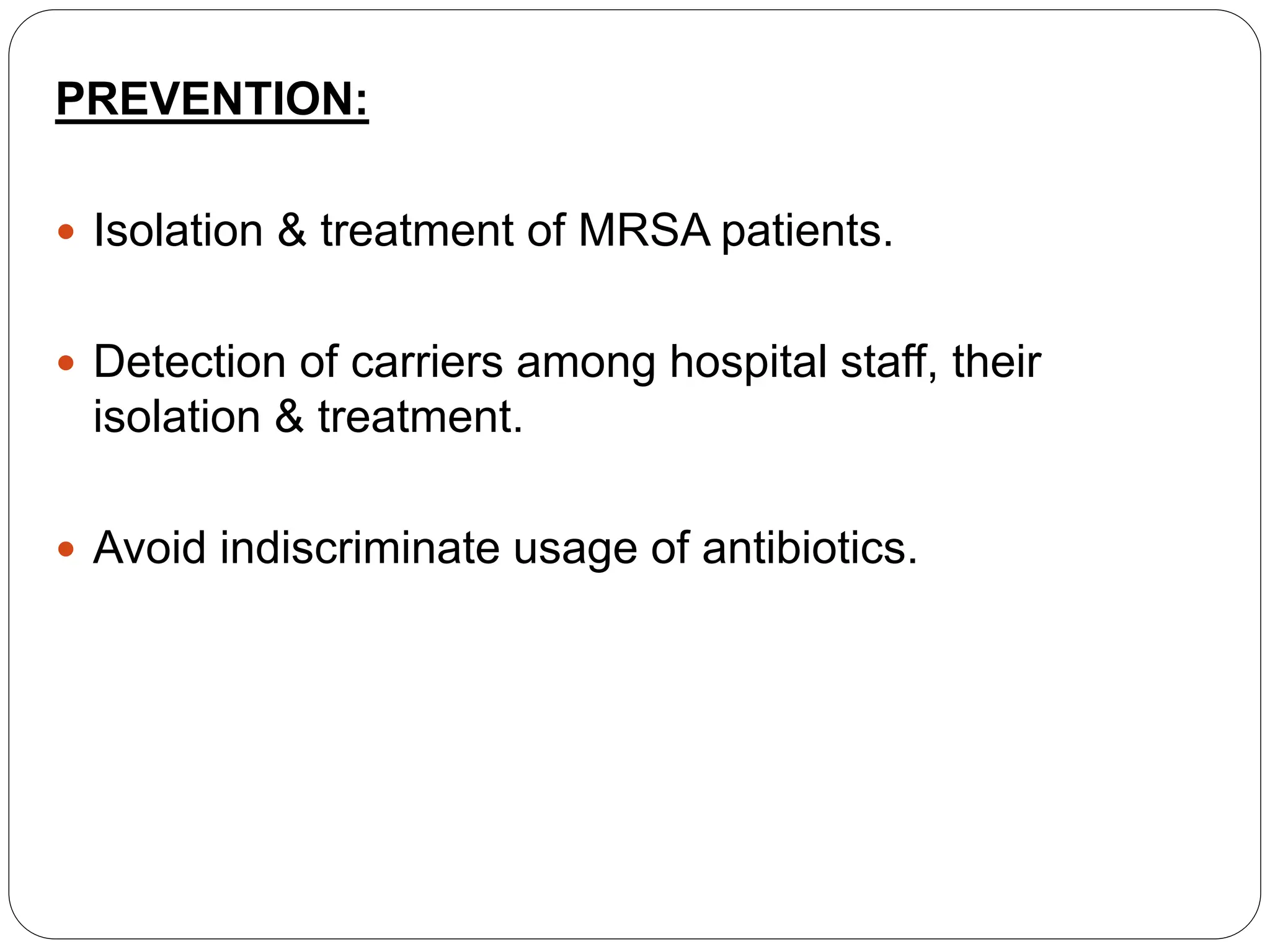 PREVENTION:
 Isolation & treatment of MRSA patients.
 Detection of carriers among hospital staff, their
isolation & treatment.
 Avoid indiscriminate usage of antibiotics.
 
