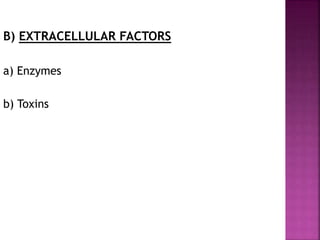 B) EXTRACELLULAR FACTORS
a) Enzymes
b) Toxins
 