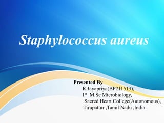 Staphylococcus aureus
Presented By
R.Jayapriya(BP211513),
1st M.Sc Microbiology,
Sacred Heart College(Autonomous),
Tirupattur ,Tamil Nadu ,India.
 