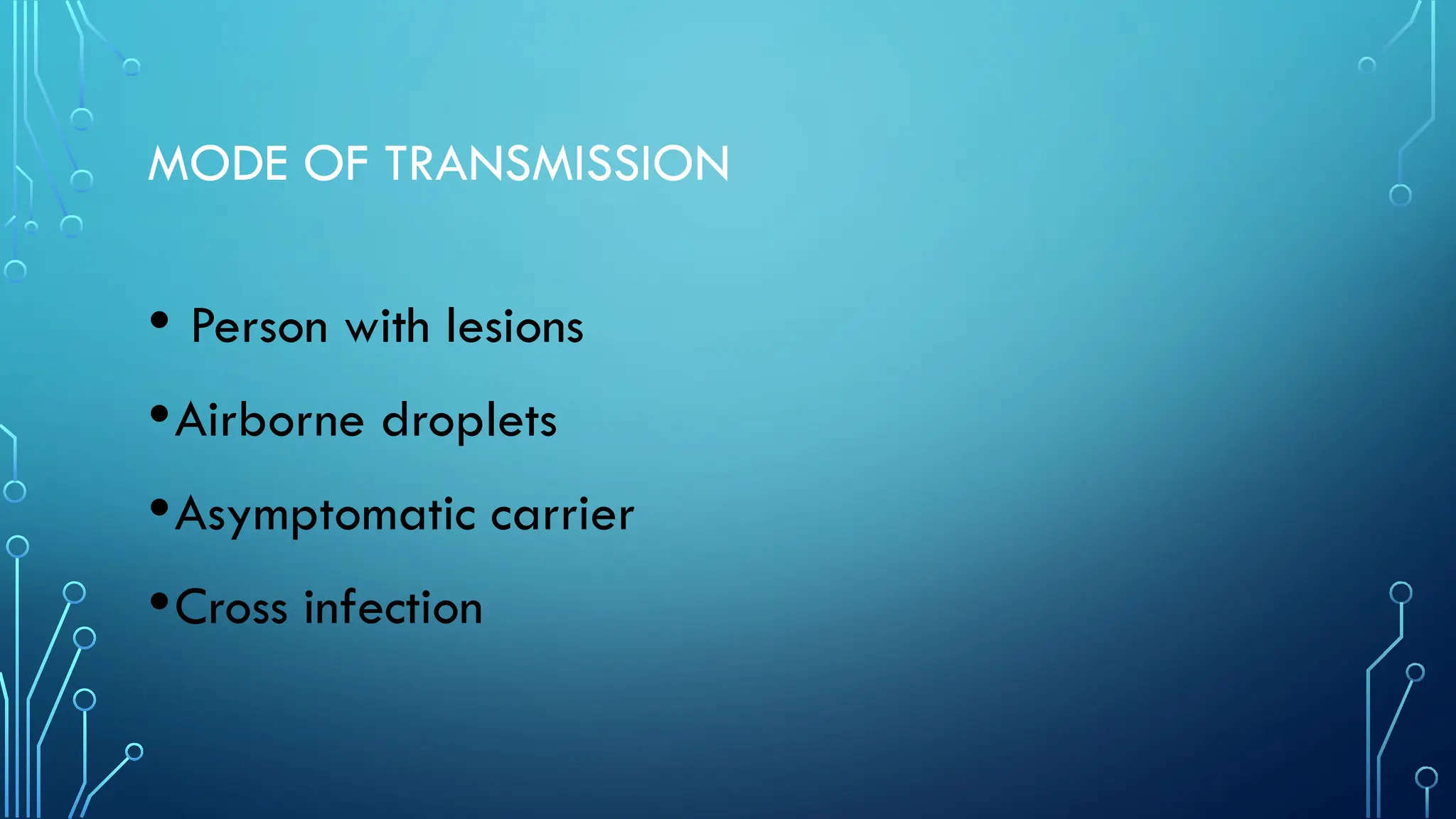 MODE OF TRANSMISSION
• Person with lesions
•Airborne droplets
•Asymptomatic carrier
•Cross infection
 