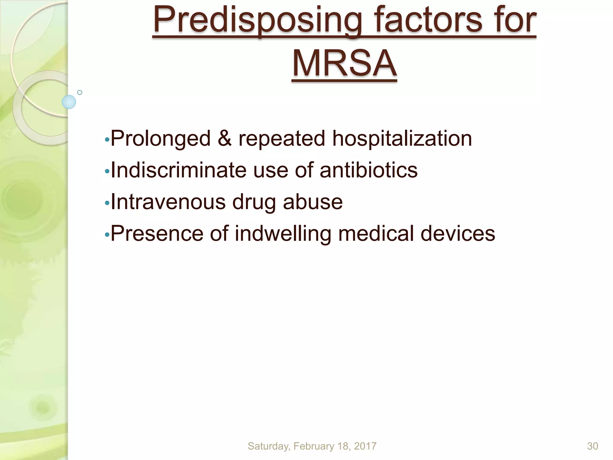 Predisposing factors for
MRSA
•Prolonged & repeated hospitalization
•Indiscriminate use of antibiotics
•Intravenous drug abuse
•Presence of indwelling medical devices
Saturday, February 18, 2017 30
 