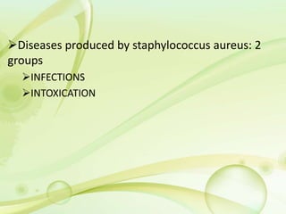 Diseases produced by staphylococcus aureus: 2
groups
INFECTIONS
INTOXICATION
 