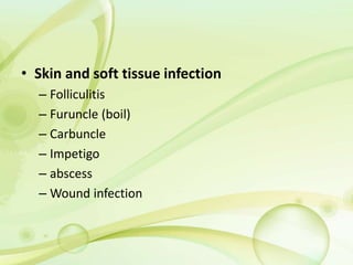 • Skin and soft tissue infection
– Folliculitis
– Furuncle (boil)
– Carbuncle
– Impetigo
– abscess
– Wound infection
 
