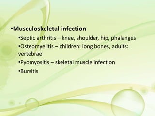 •Musculoskeletal infection
•Septic arthritis – knee, shoulder, hip, phalanges
•Osteomyelitis – children: long bones, adults:
vertebrae
•Pyomyositis – skeletal muscle infection
•Bursitis
 